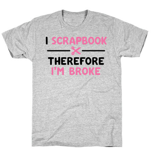 I Scrapbook, Therefore I'm Broke T-Shirt