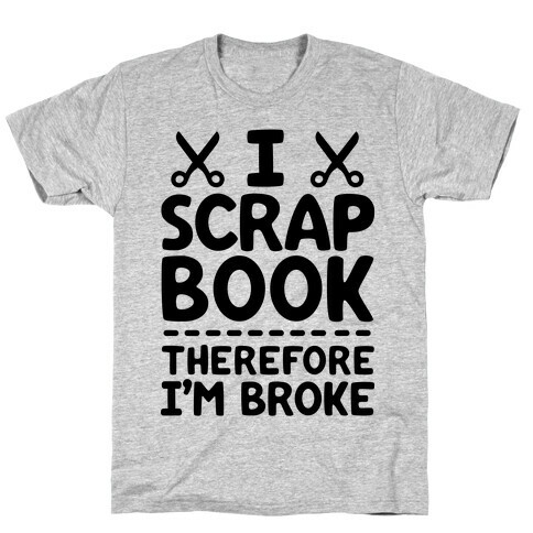 I Scrapbook, Therefore I'm Broke T-Shirt