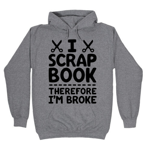 I Scrapbook, Therefore I'm Broke Hooded Sweatshirt