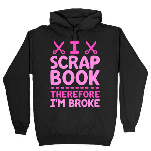 I Scrapbook, Therefore I'm Broke Hooded Sweatshirt