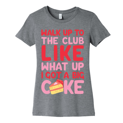 Walk Up To The Club Like What Up I Got A Big Cake Womens T-Shirt