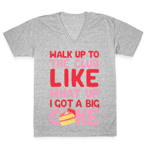 Walk Up To The Club Like What Up I Got A Big Cake V-Neck Tee Shirt