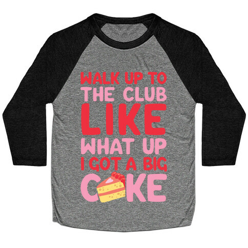 Walk Up To The Club Like What Up I Got A Big Cake Baseball Tee