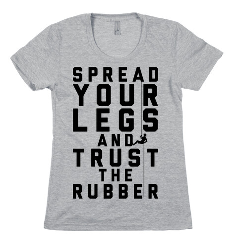Spread Your Legs And Trust The Rubber Womens T-Shirt