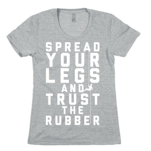 Spread Your Legs And Trust The Rubber Womens T-Shirt