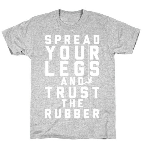 Spread Your Legs And Trust The Rubber T-Shirt