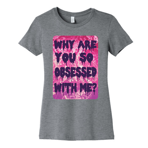 Why are you so obsessed with me? Womens T-Shirt