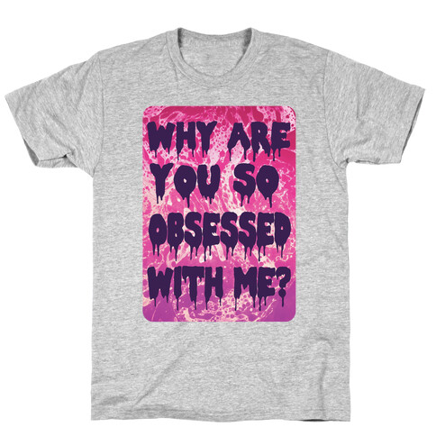 Why are you so obsessed with me? T-Shirt