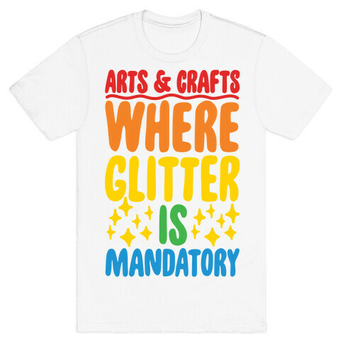 Arts and Crafts Where Glitter Is Mandatory T-Shirt