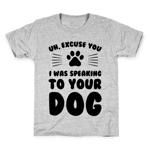 Uh, Excuse You I was Speaking To Your Dog Kids T-Shirt