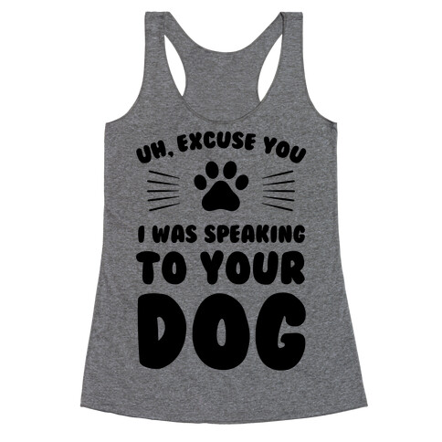 Uh, Excuse You I was Speaking To Your Dog Racerback Tank Top