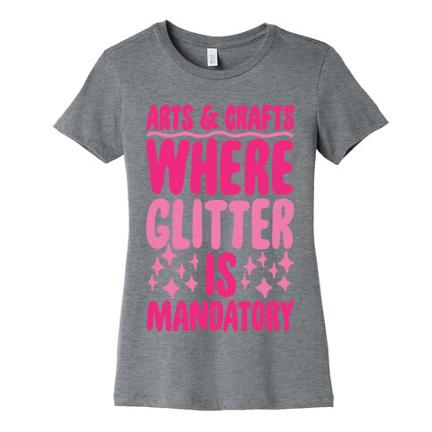 Arts and Crafts Where Glitter Is Mandatory Womens T-Shirt