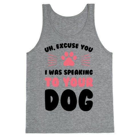 Uh, Excuse You I was Speaking To Your Dog Tank Top