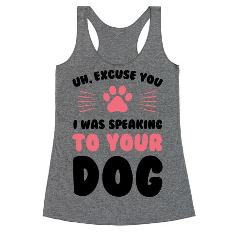 Uh, Excuse You I was Speaking To Your Dog Racerback Tank Top