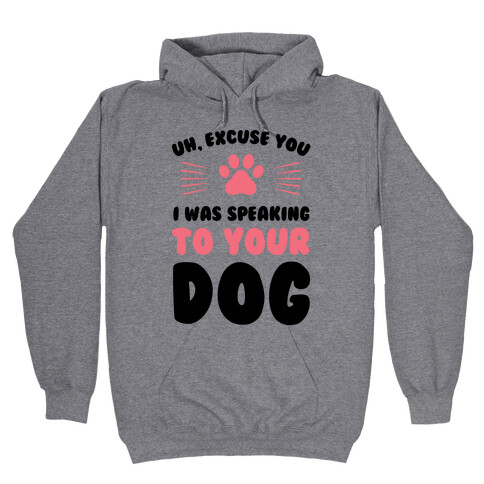 Uh, Excuse You I was Speaking To Your Dog Hooded Sweatshirt