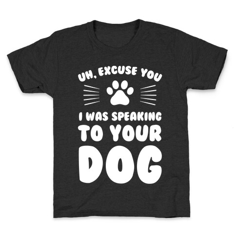 Uh, Excuse You I was Speaking To Your Dog Kids T-Shirt