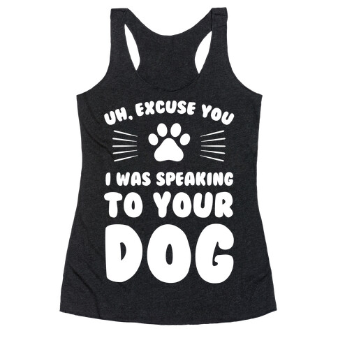 Uh, Excuse You I was Speaking To Your Dog Racerback Tank Top