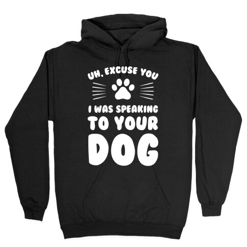 Uh, Excuse You I was Speaking To Your Dog Hooded Sweatshirt