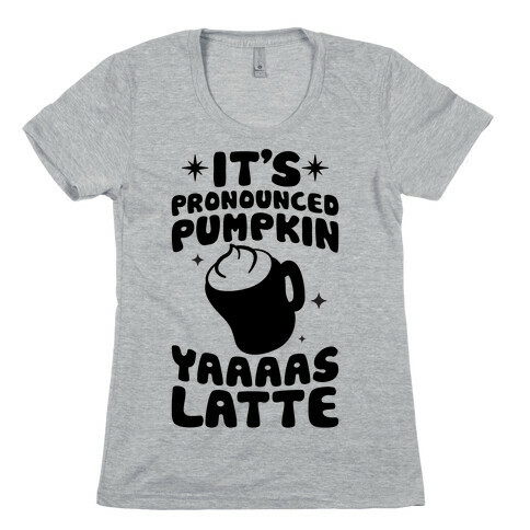 It's Pronounced Pumpkin YAAAS Latte Womens T-Shirt