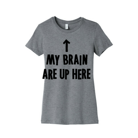 My Brain Are Up Here Womens T-Shirt