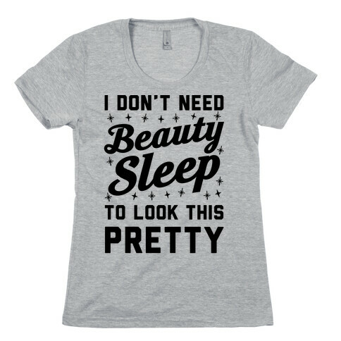 I Don't Need Beauty Sleep To Look This Pretty Womens T-Shirt