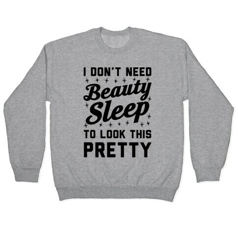 I Don't Need Beauty Sleep To Look This Pretty Pullover