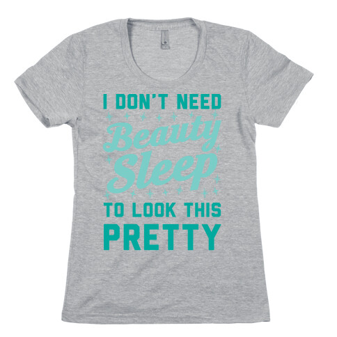 I Don't Need Beauty Sleep To Look This Pretty Womens T-Shirt