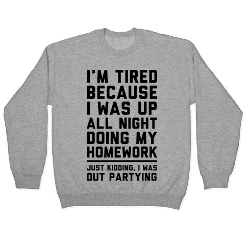 I'm Tired Because I Was Up All Night Doing My Homework Pullover