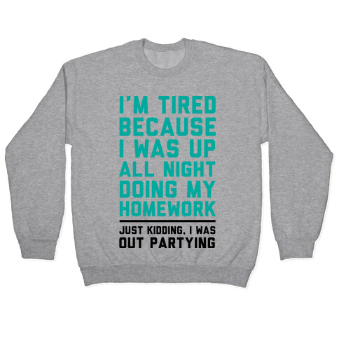 I'm Tired Because I Was Up All Night Doing My Homework Pullover