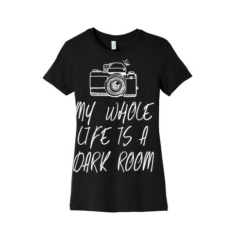 My Whole Life is a Dark Room Womens T-Shirt