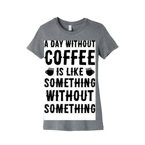 A Day Without Coffee Is Like Something Without Something Womens T-Shirt