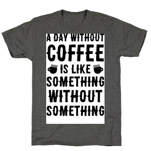 A Day Without Coffee Is Like Something Without Something T-Shirt