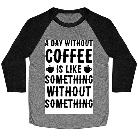 A Day Without Coffee Is Like Something Without Something Baseball Tee