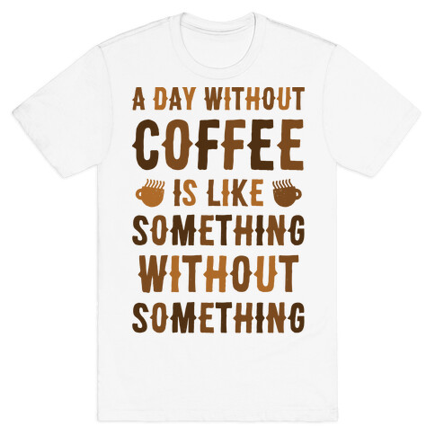 A Day Without Coffee Is Like Something Without Something T-Shirt