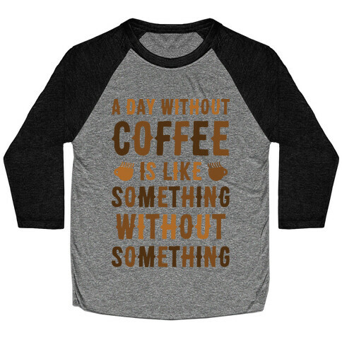 A Day Without Coffee Is Like Something Without Something Baseball Tee