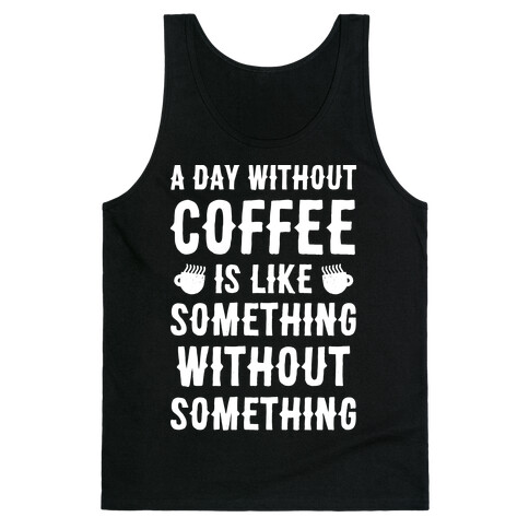 A Day Without Coffee Is Like Something Without Something Tank Top