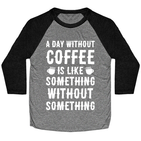 A Day Without Coffee Is Like Something Without Something Baseball Tee