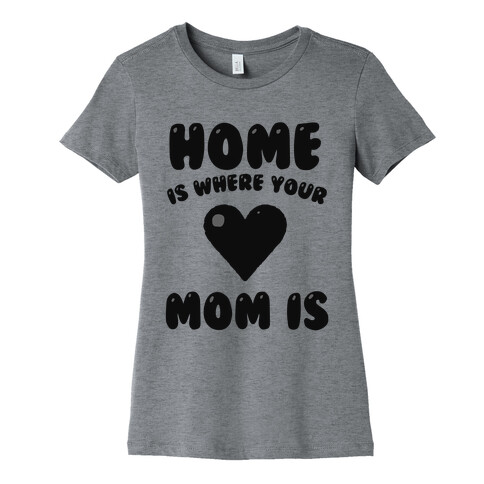 Home Is Where Your Mom Is Womens T-Shirt