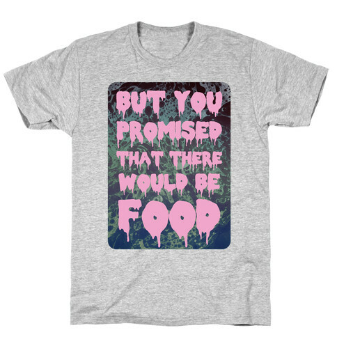 But you promised that there would be food T-Shirt