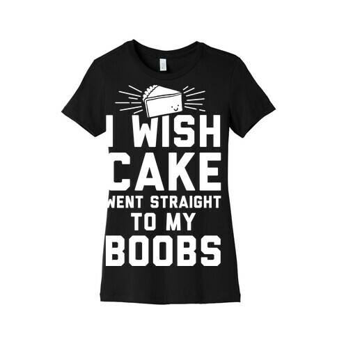 I Wish Cake Went Straight To My Boobs Womens T-Shirt