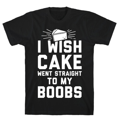 I Wish Cake Went Straight To My Boobs T-Shirt