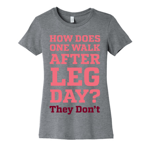 How Does One Walk After Leg Day? They Don't Womens T-Shirt