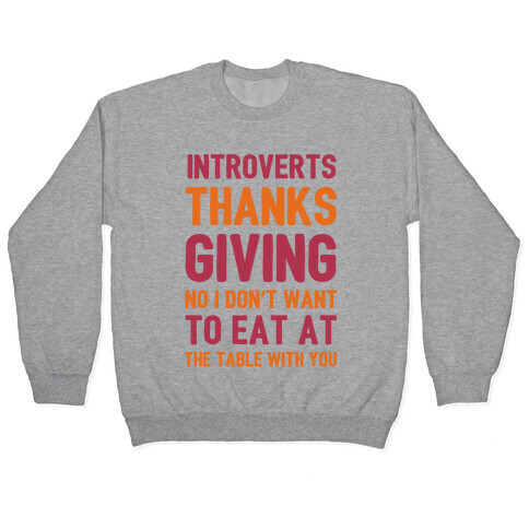 Introverts Thanksgiving No I Don't Want To Eat At The Table With You Pullover