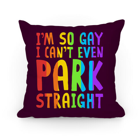 I'm So Gay I Can't Even Park Straight Pillow