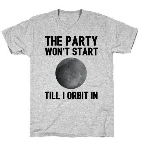 The Party Won't Start Till I Orbit In T-Shirt