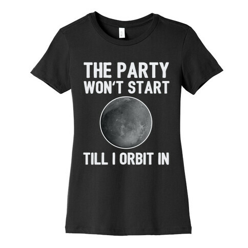 The Party Won't Start Till I Orbit In Womens T-Shirt