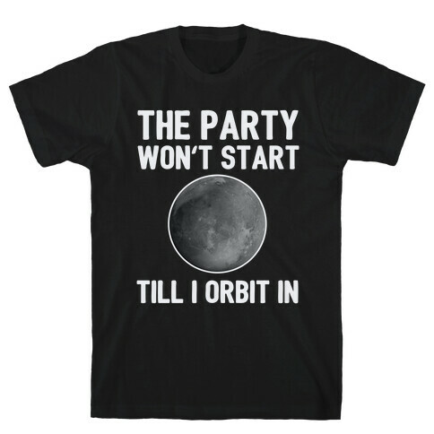 The Party Won't Start Till I Orbit In T-Shirt