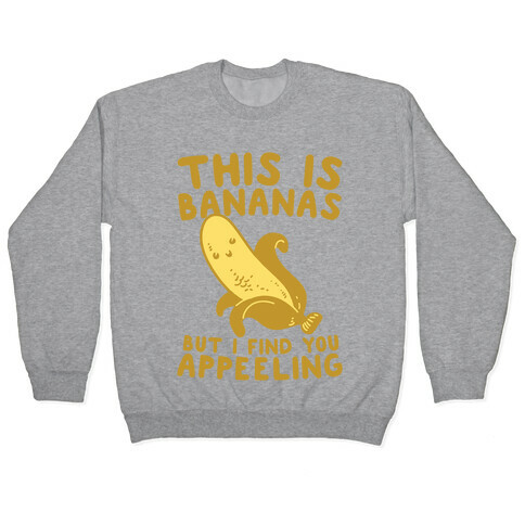 This is Bananas But I Find You Appeeling Pullover