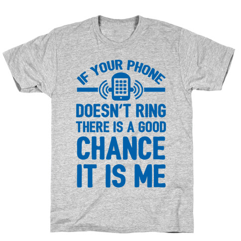 If Your Phone Doesn't Ring There Is A Good Chance It Is Me. T-Shirt
