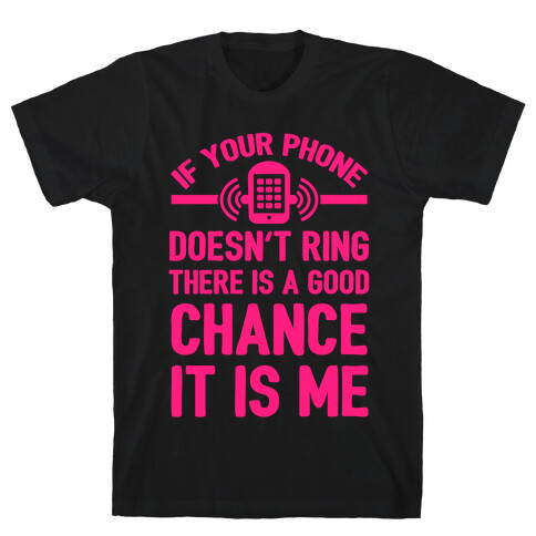 If Your Phone Doesn't Ring There Is A Good Chance It Is Me. T-Shirt